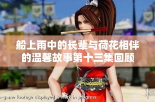 船上雨中的长辈与荷花相伴的温馨故事第十三集回顾