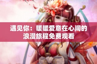 遇见你：暖暖爱意在心间的浪漫旅程免费观看