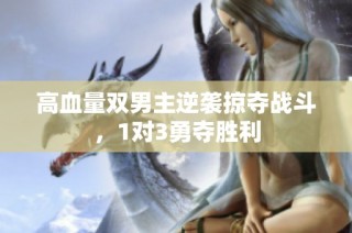 高血量双男主逆袭掠夺战斗，1对3勇夺胜利