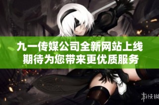九一传媒公司全新网站上线 期待为您带来更优质服务
