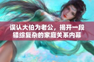 误认大伯为老公，揭开一段错综复杂的家庭关系内幕