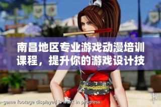 南昌地区专业游戏动漫培训课程，提升你的游戏设计技能