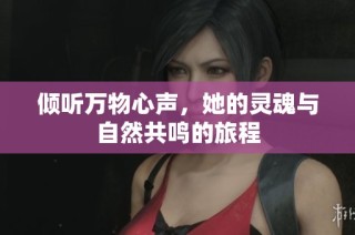 倾听万物心声，她的灵魂与自然共鸣的旅程