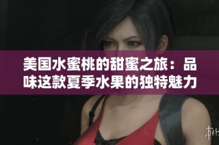 美国水蜜桃的甜蜜之旅：品味这款夏季水果的独特魅力