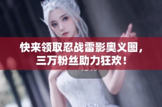 快来领取忍战雷影奥义图，三万粉丝助力狂欢！