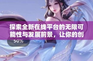 探索全新在线平台的无限可能性与发展前景，让你的创意找到新的舞台