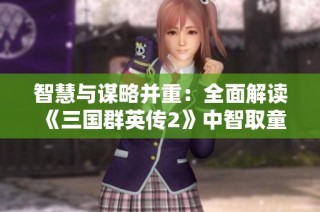智慧与谋略并重：全面解读《三国群英传2》中智取童渊的策略技巧