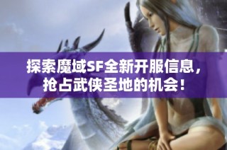 探索魔域SF全新开服信息，抢占武侠圣地的机会！