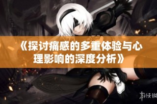 《探讨痛感的多重体验与心理影响的深度分析》
