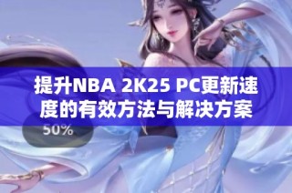提升NBA 2K25 PC更新速度的有效方法与解决方案