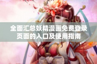全面汇总妖精漫画免费登录页面的入口及使用指南