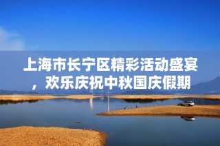 上海市长宁区精彩活动盛宴，欢乐庆祝中秋国庆假期