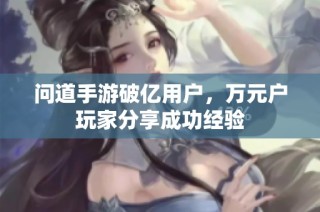 问道手游破亿用户，万元户玩家分享成功经验