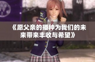 《愿父亲的播种为我们的未来带来丰收与希望》