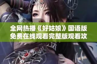 全网热播《好姑娘》国语版免费在线观看完整版观看攻略