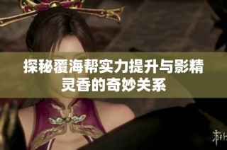 探秘覆海帮实力提升与影精灵香的奇妙关系