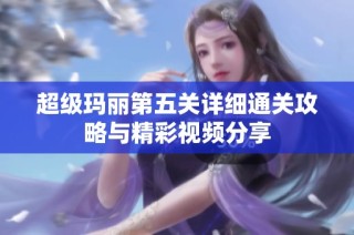 超级玛丽第五关详细通关攻略与精彩视频分享