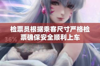 检票员根据乘客尺寸严格检票确保安全顺利上车