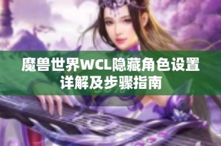 魔兽世界WCL隐藏角色设置详解及步骤指南