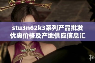 stu3n62k3系列产品批发优惠价格及产地供应信息汇总