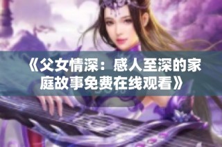 《父女情深：感人至深的家庭故事免费在线观看》