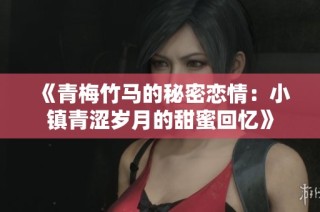 《青梅竹马的秘密恋情：小镇青涩岁月的甜蜜回忆》