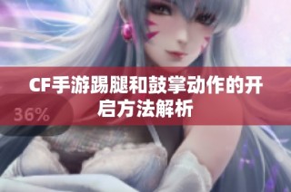 CF手游踢腿和鼓掌动作的开启方法解析