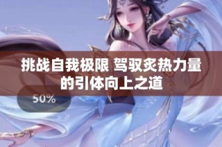 挑战自我极限 驾驭炙热力量的引体向上之道