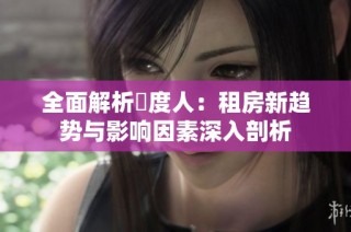 全面解析卬度人：租房新趋势与影响因素深入剖析