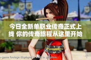今日全新单职业传奇正式上线 你的传奇旅程从这里开始