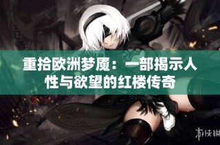 重拾欧洲梦魇：一部揭示人性与欲望的红楼传奇