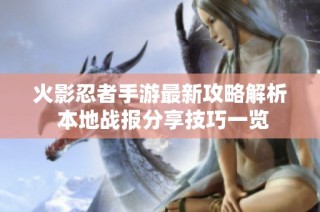 火影忍者手游最新攻略解析 本地战报分享技巧一览