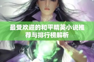 最受欢迎的和平精英小说推荐与排行榜解析
