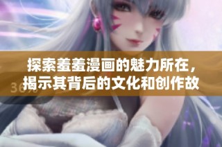 探索羞羞漫画的魅力所在，揭示其背后的文化和创作故事