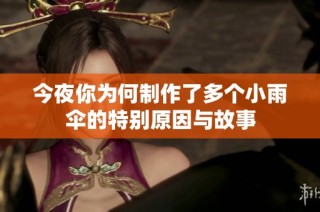 今夜你为何制作了多个小雨伞的特别原因与故事
