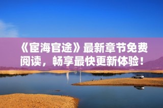 《宦海官途》最新章节免费阅读，畅享最快更新体验！
