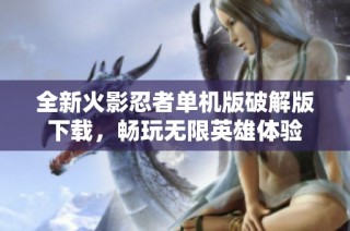 全新火影忍者单机版破解版下载，畅玩无限英雄体验