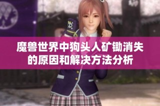 魔兽世界中狗头人矿锄消失的原因和解决方法分析