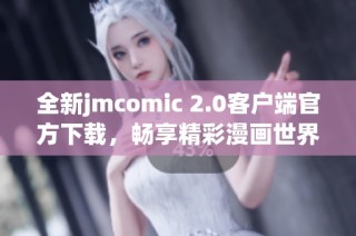 全新jmcomic 2.0客户端官方下载，畅享精彩漫画世界