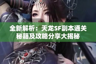 全新解析：天龙SF副本通关秘籍及攻略分享大揭秘