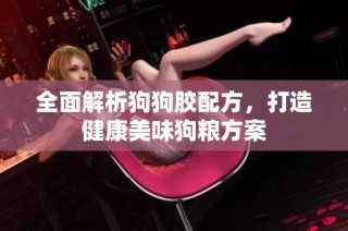 全面解析狗狗胶配方，打造健康美味狗粮方案