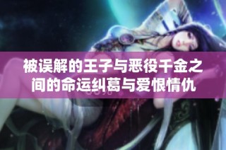 被误解的王子与恶役千金之间的命运纠葛与爱恨情仇