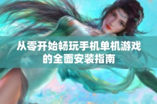 从零开始畅玩手机单机游戏的全面安装指南