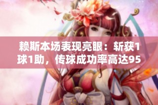 赖斯本场表现亮眼：斩获1球1助，传球成功率高达95%