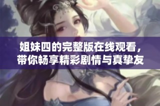 姐妹四的完整版在线观看，带你畅享精彩剧情与真挚友情