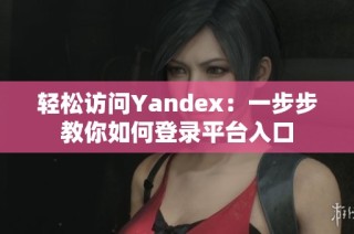 轻松访问Yandex：一步步教你如何登录平台入口
