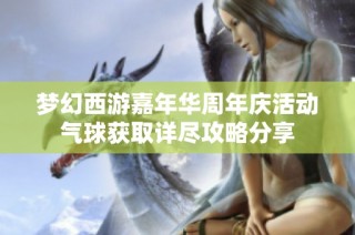 梦幻西游嘉年华周年庆活动气球获取详尽攻略分享