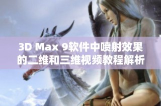 3D Max 9软件中喷射效果的二维和三维视频教程解析与应用技巧