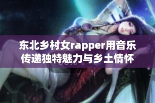 东北乡村女rapper用音乐传递独特魅力与乡土情怀