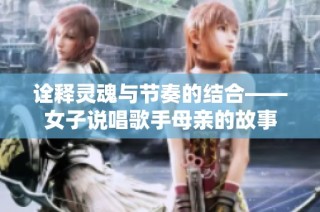 诠释灵魂与节奏的结合——女子说唱歌手母亲的故事